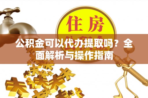 西藏公积金可以代办提取吗？全面解析与操作指南