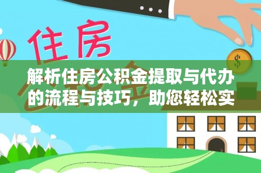 施甸解析住房公积金提取与代办的流程与技巧，助您轻松实现资金流动