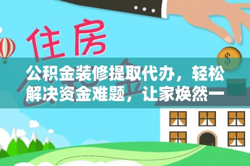 天全公积金装修提取代办，轻松解决资金难题，让家焕然一新