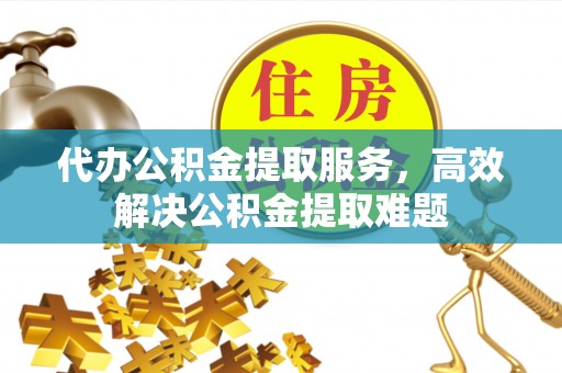 天全代办公积金提取服务，高效解决公积金提取难题