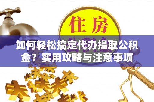 天全如何轻松搞定代办提取公积金？实用攻略与注意事项