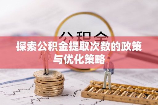 定海探索公积金提取次数的政策与优化策略