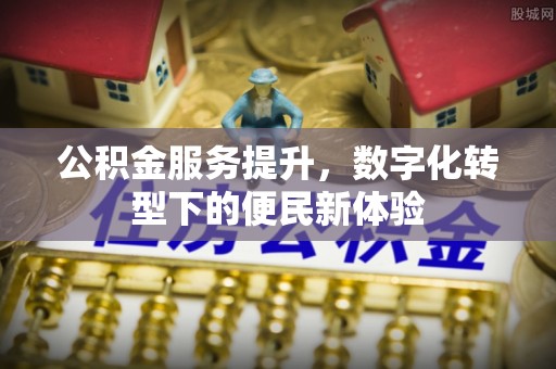定海公积金服务提升，数字化转型下的便民新体验