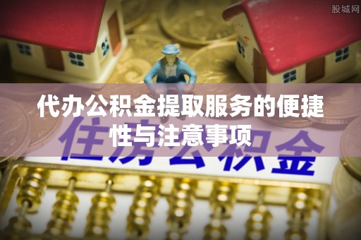 定海代办公积金提取服务的便捷性与注意事项