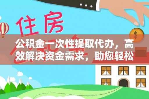田寮公积金一次性提取代办，高效解决资金需求，助您轻松应对生活难题