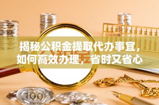 田寮揭秘公积金提取代办事宜，如何高效办理，省时又省心？