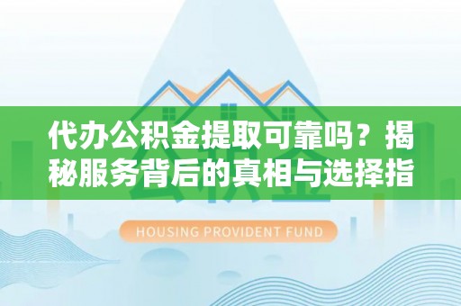 田寮代办公积金提取可靠吗？揭秘服务背后的真相与选择指南