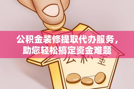 田寮公积金装修提取代办服务，助您轻松搞定资金难题