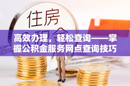 虹口高效办理，轻松查询——掌握公积金服务网点查询技巧