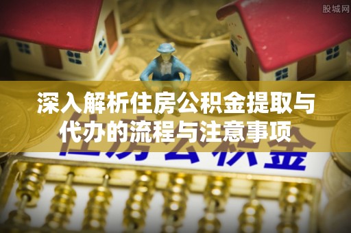 虹口深入解析住房公积金提取与代办的流程与注意事项