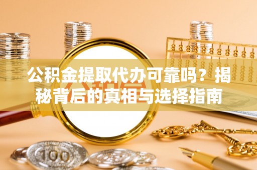 汝南公积金提取代办可靠吗？揭秘背后的真相与选择指南