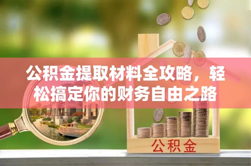 汝南公积金提取材料全攻略，轻松搞定你的财务自由之路