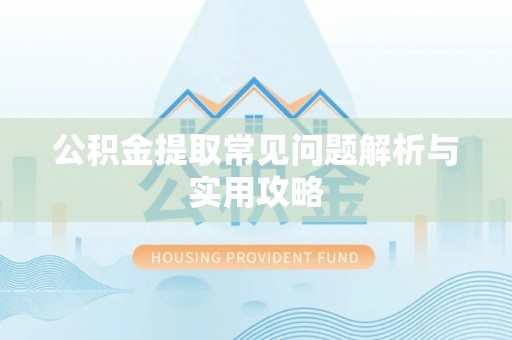 龙亭公积金提取常见问题解析与实用攻略