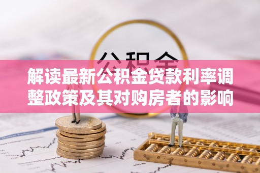 龙亭解读最新公积金贷款利率调整政策及其对购房者的影响