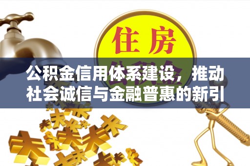 龙亭公积金信用体系建设，推动社会诚信与金融普惠的新引擎
