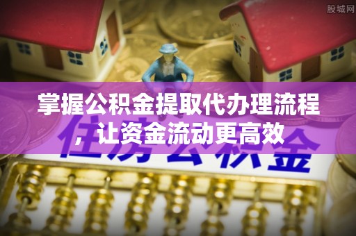 龙亭掌握公积金提取代办理流程，让资金流动更高效