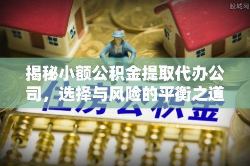 北海揭秘小额公积金提取代办公司，选择与风险的平衡之道