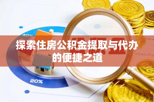 平台探索住房公积金提取与代办的便捷之道