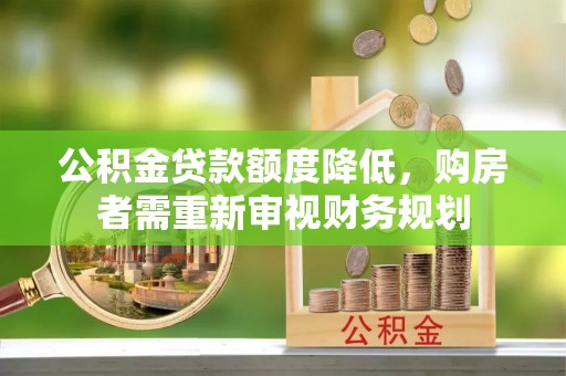 徐汇公积金贷款额度降低，购房者需重新审视财务规划