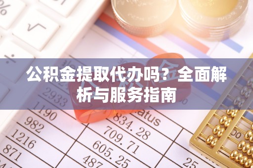 吉县公积金提取代办吗？全面解析与服务指南