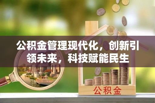 天全公积金管理现代化，创新引领未来，科技赋能民生