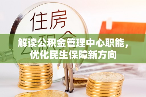 崇左解读公积金管理中心职能，优化民生保障新方向