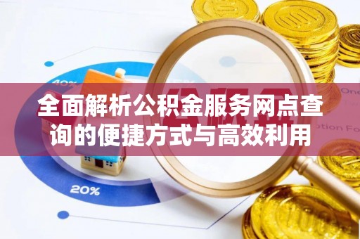 明港全面解析公积金服务网点查询的便捷方式与高效利用