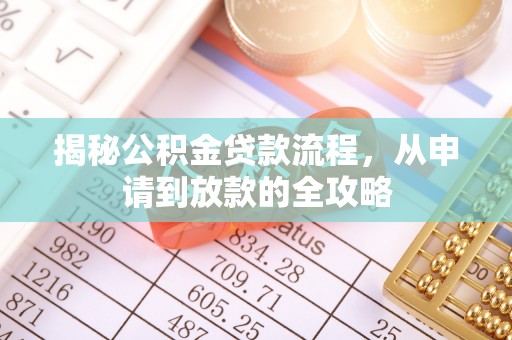 矿区揭秘公积金贷款流程，从申请到放款的全攻略