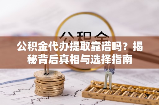 大安公积金代办提取靠谱吗？揭秘背后真相与选择指南