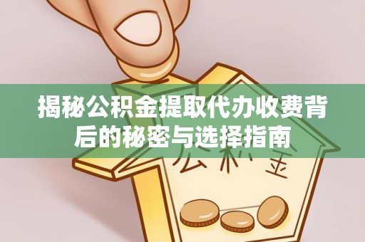 矿区揭秘公积金提取代办收费背后的秘密与选择指南