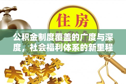 大安公积金制度覆盖的广度与深度，社会福利体系的新里程碑