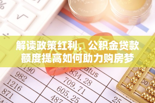大安解读政策红利，公积金贷款额度提高如何助力购房梦