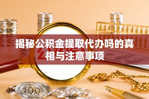 北海揭秘公积金提取代办吗的真相与注意事项