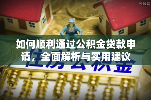 黔南如何顺利通过公积金贷款申请，全面解析与实用建议