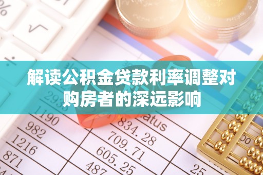 普湾新区解读公积金贷款利率调整对购房者的深远影响