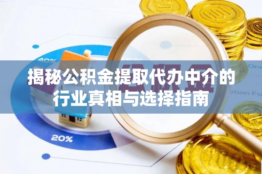 普湾新区揭秘公积金提取代办中介的行业真相与选择指南