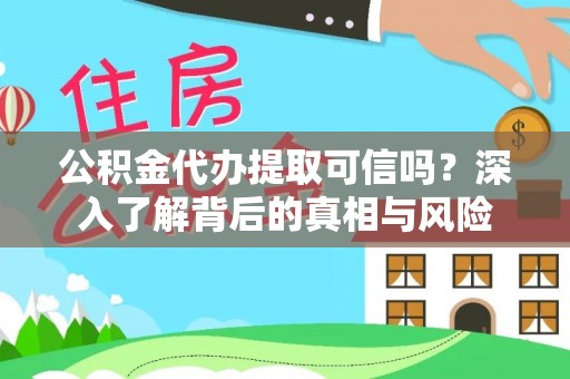 滨海公积金代办提取可信吗？深入了解背后的真相与风险