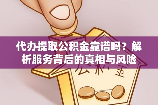 纳溪代办提取公积金靠谱吗？解析服务背后的真相与风险