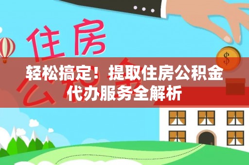 纳溪轻松搞定！提取住房公积金代办服务全解析