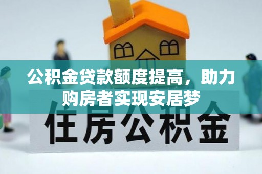 纳溪公积金贷款额度提高，助力购房者实现安居梦