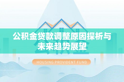薛城公积金贷款调整原因探析与未来趋势展望