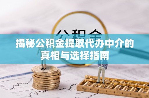 临海揭秘公积金提取代办中介的真相与选择指南