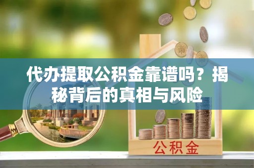 大安代办提取公积金靠谱吗？揭秘背后的真相与风险