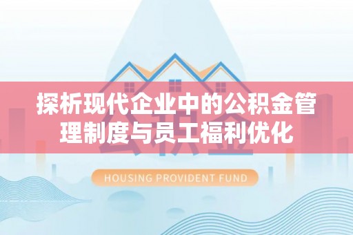 滨海探析现代企业中的公积金管理制度与员工福利优化