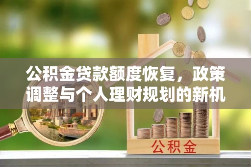 姚安公积金贷款额度恢复，政策调整与个人理财规划的新机遇