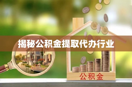 姚安揭秘公积金提取代办行业