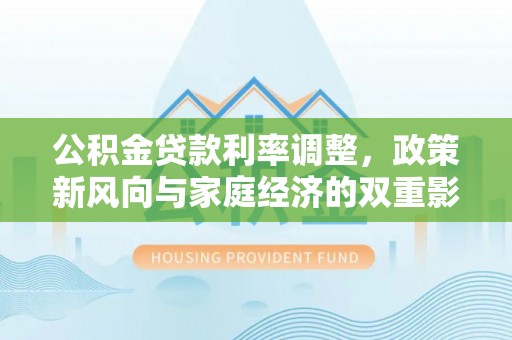 峨眉山公积金贷款利率调整，政策新风向与家庭经济的双重影响