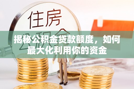 峨眉山揭秘公积金贷款额度，如何最大化利用你的资金