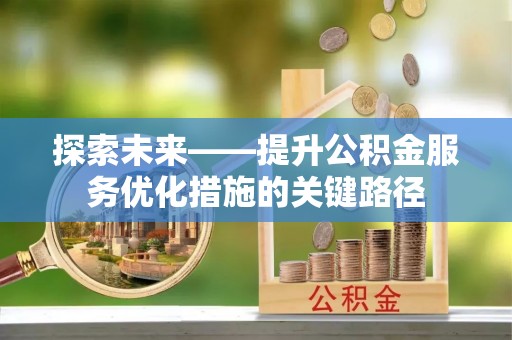 维修探索未来——提升公积金服务优化措施的关键路径