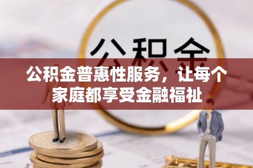 维修公积金普惠性服务，让每个家庭都享受金融福祉